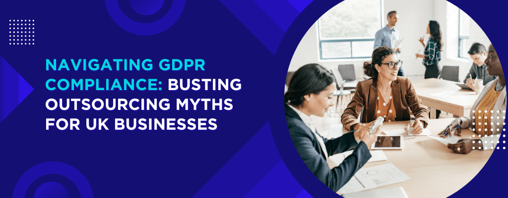 Navigating GDPR Compliance Busting Outsourcing Myths for UK Businesses